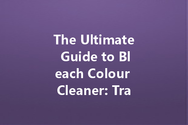 The Ultimate Guide to Bleach Colour Cleaner: Transform Your Laundry Routine