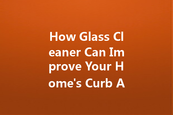 How Glass Cleaner Can Improve Your Home's Curb Appeal