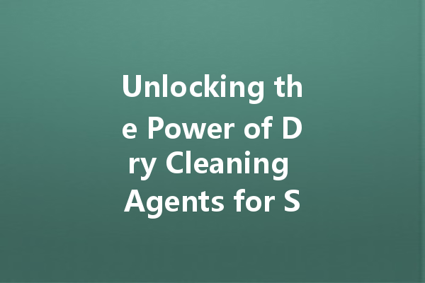 Unlocking the Power of Dry Cleaning Agents for Stubborn Oil Stains