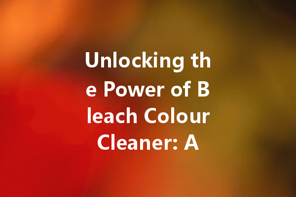 Unlocking the Power of Bleach Colour Cleaner: A Complete Guide to Reviving Your Laundry