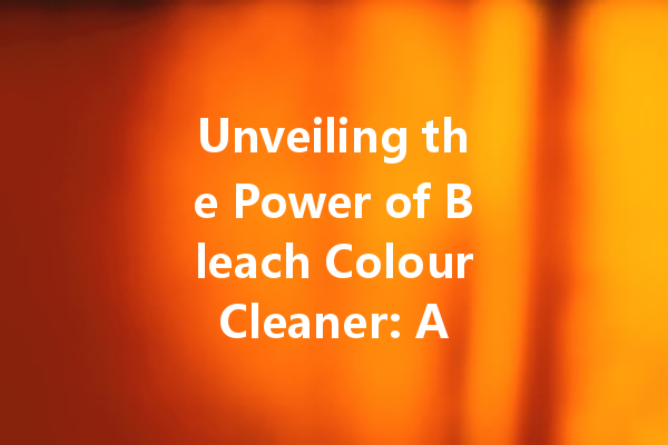 Unveiling the Power of Bleach Colour Cleaner: A Comprehensive Guide