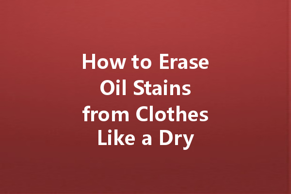 How to Erase Oil Stains from Clothes Like a Dry Cleaning Expert