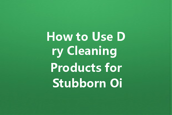 How to Use Dry Cleaning Products for Stubborn Oil Stains at Home
