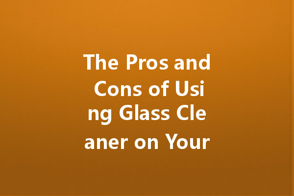 The Pros and Cons of Using Glass Cleaner on Your Car Windows