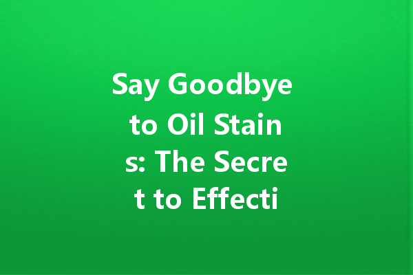 Say Goodbye to Oil Stains: The Secret to Effective Removal with Dry Cleaning Techniques