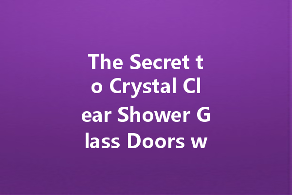 The Secret to Crystal Clear Shower Glass Doors with the Right Cleaner
