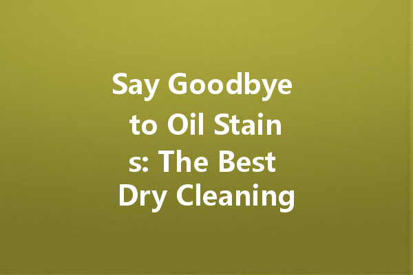 Say Goodbye to Oil Stains: The Best Dry Cleaning Solutions You Need