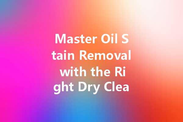 Master Oil Stain Removal with the Right Dry Cleaning Solution