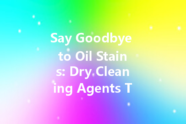 Say Goodbye to Oil Stains: Dry Cleaning Agents That Work Wonders