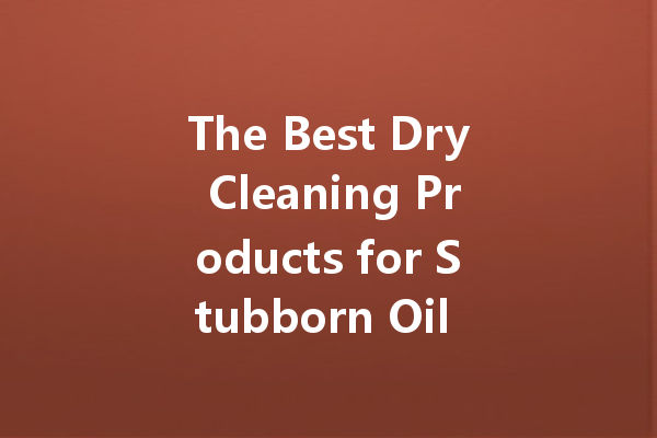 The Best Dry Cleaning Products for Stubborn Oil Stains You Can’t Remove at Home