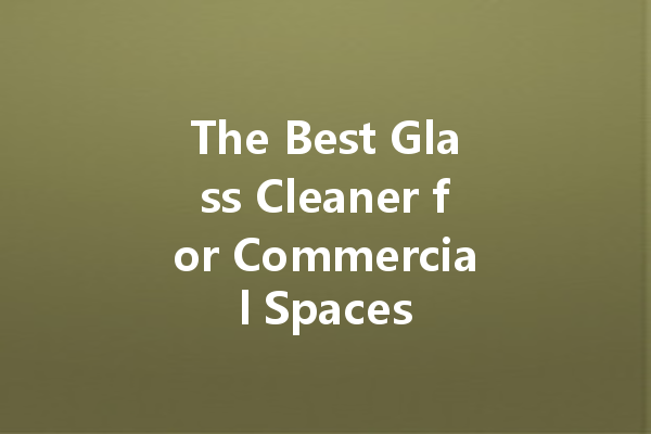 The Best Glass Cleaner for Commercial Spaces