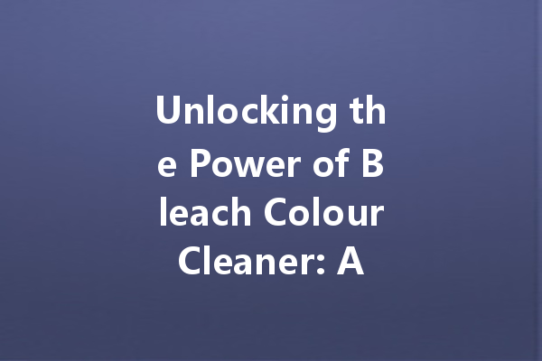 Unlocking the Power of Bleach Colour Cleaner: A Comprehensive Guide to Stubborn Stains