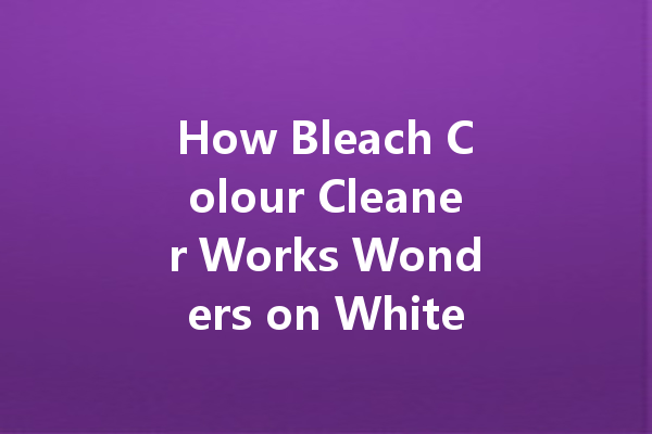 How Bleach Colour Cleaner Works Wonders on Whites and Colours