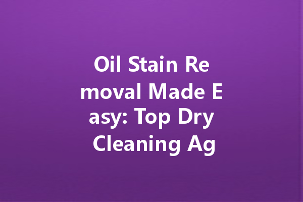 Oil Stain Removal Made Easy: Top Dry Cleaning Agents You Should Try