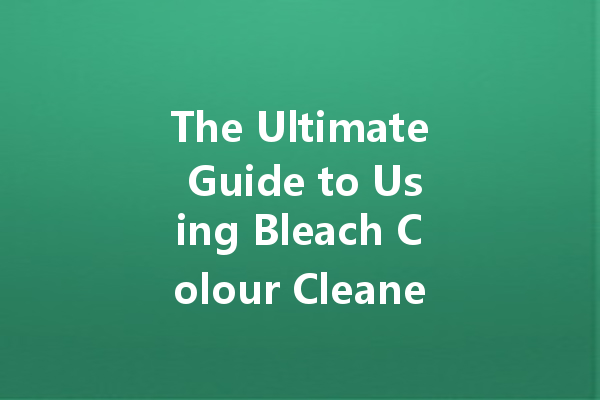 The Ultimate Guide to Using Bleach Colour Cleaner for Sparkling Clean Laundry