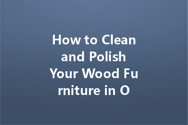 How to Clean and Polish Your Wood Furniture in One Step