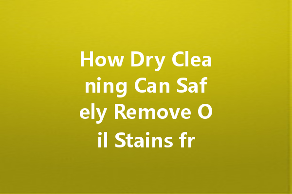 How Dry Cleaning Can Safely Remove Oil Stains from Expensive Clothes