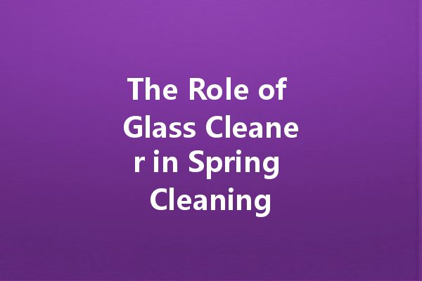 The Role of Glass Cleaner in Spring Cleaning