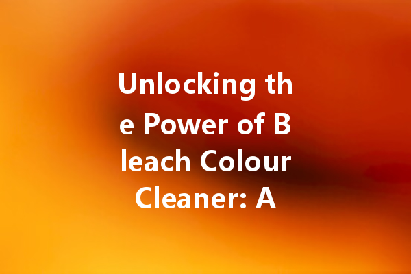 Unlocking the Power of Bleach Colour Cleaner: A Complete Guide to Revitalizing Your Wardrobe