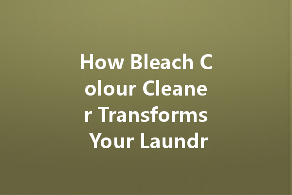 How Bleach Colour Cleaner Transforms Your Laundry Routine for Brighter, Fresher Clothes