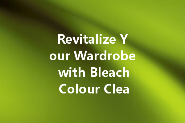 Revitalize Your Wardrobe with Bleach Colour Cleaner: The Ultimate Guide to Achieving Brilliantly Clean and Bright Fabrics