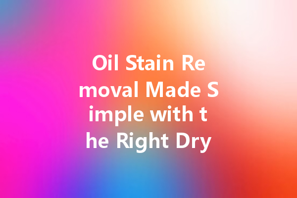 Oil Stain Removal Made Simple with the Right Dry Cleaning Agent