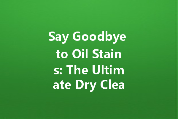 Say Goodbye to Oil Stains: The Ultimate Dry Cleaning Agent Guide