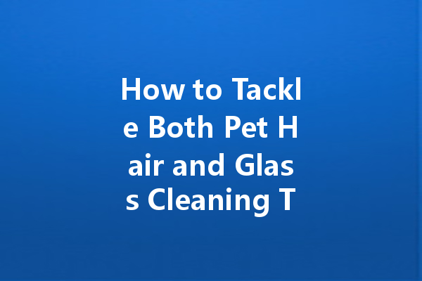 How to Tackle Both Pet Hair and Glass Cleaning Together