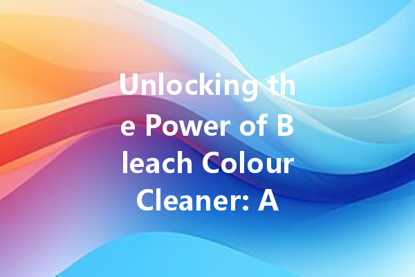 Unlocking the Power of Bleach Colour Cleaner: A Complete Guide for Fresh and Bright Laundry