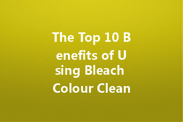 The Top 10 Benefits of Using Bleach Colour Cleaner in Your Laundry Routine