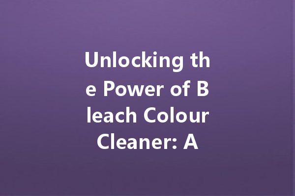 Unlocking the Power of Bleach Colour Cleaner: A Comprehensive Guide to Brighter, Cleaner Fabrics