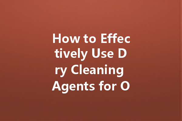 How to Effectively Use Dry Cleaning Agents for Oil Stain Removal