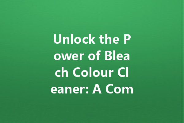 Unlock the Power of Bleach Colour Cleaner: A Comprehensive Guide to Brighter, Cleaner Fabrics