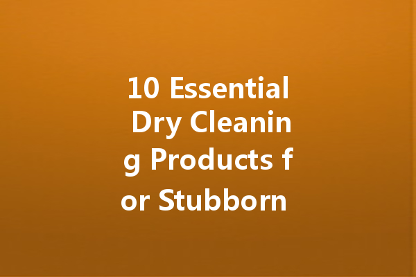 10 Essential Dry Cleaning Products for Stubborn Oil Stains