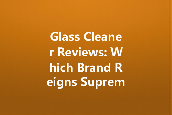 Glass Cleaner Reviews: Which Brand Reigns Supreme in 2024?