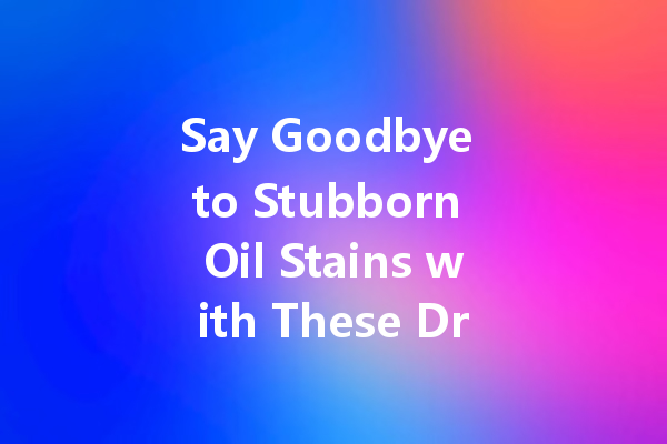 Say Goodbye to Stubborn Oil Stains with These Dry Cleaning Agents