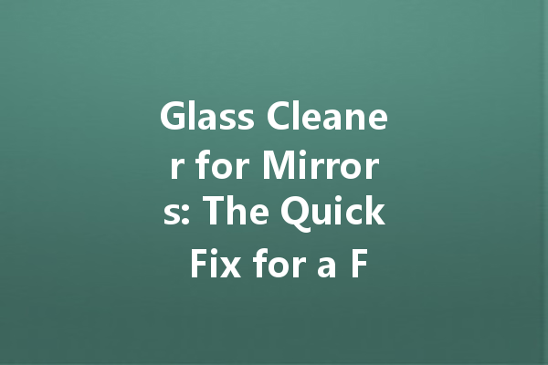 Glass Cleaner for Mirrors: The Quick Fix for a Flawless Reflection