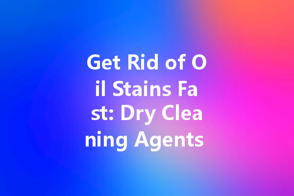 Get Rid of Oil Stains Fast: Dry Cleaning Agents You Should Know About