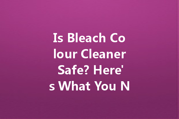 Is Bleach Colour Cleaner Safe? Here's What You Need to Know