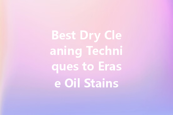 Best Dry Cleaning Techniques to Erase Oil Stains from Clothing