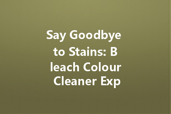 Say Goodbye to Stains: Bleach Colour Cleaner Explained