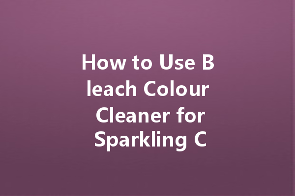 How to Use Bleach Colour Cleaner for Sparkling Clean Whites: Tips and Tricks