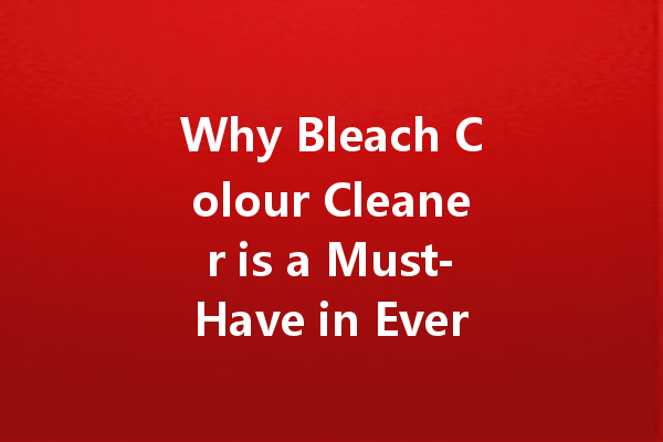 Why Bleach Colour Cleaner is a Must-Have in Every Household