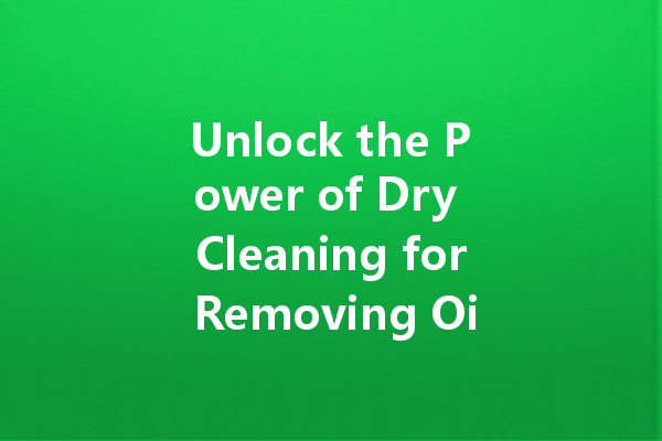 Unlock the Power of Dry Cleaning for Removing Oil Stains from Clothes