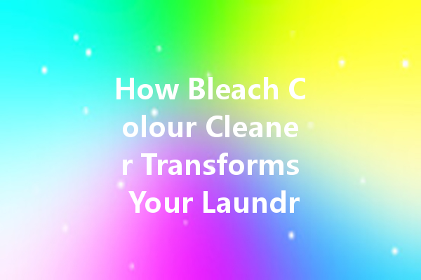 How Bleach Colour Cleaner Transforms Your Laundry Routine: Tips and Tricks for Bright and Clean Fabrics