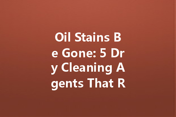 Oil Stains Be Gone: 5 Dry Cleaning Agents That Really Work