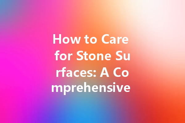 How to Care for Stone Surfaces: A Comprehensive Guide