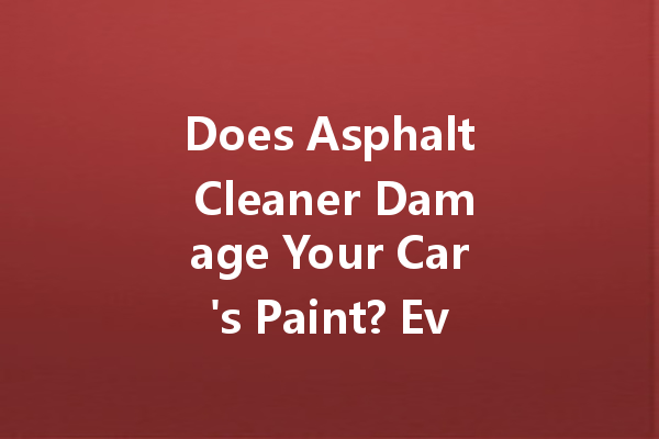 Does Asphalt Cleaner Damage Your Car's Paint? Evaluating 6 Brands of Gasoline Cleaners and Their Effects