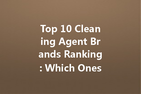 Top 10 Cleaning Agent Brands Ranking: Which Ones Are Worth Your Investment?