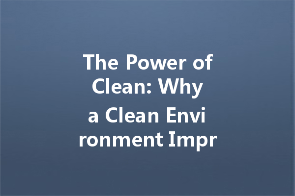 The Power of Clean: Why a Clean Environment Improves Your Mood
